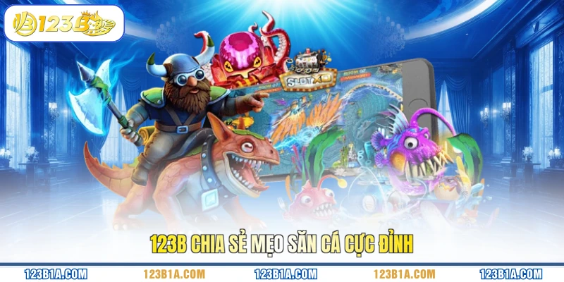 123B chia sẻ mẹo săn cá cực đỉnh