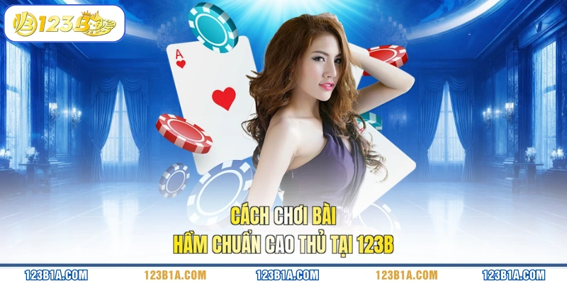 Cách chơi Bài Hầm chuẩn cao thủ tại 123B
