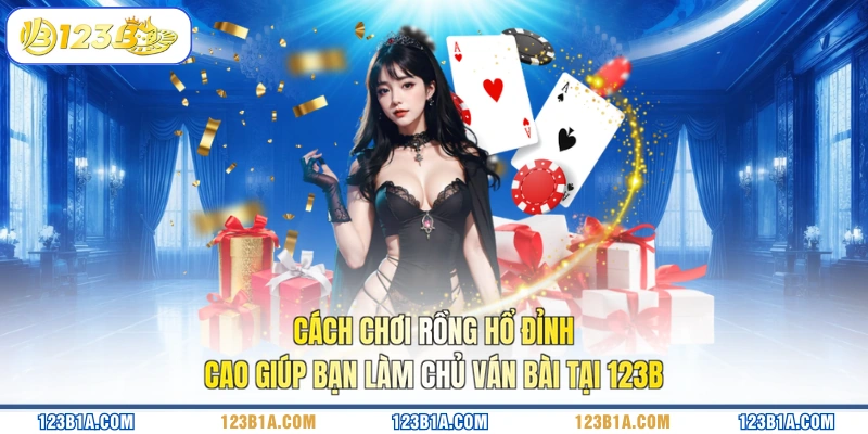 Cách chơi Rồng Hổ đỉnh cao giúp bạn làm chủ ván bài tại 123B