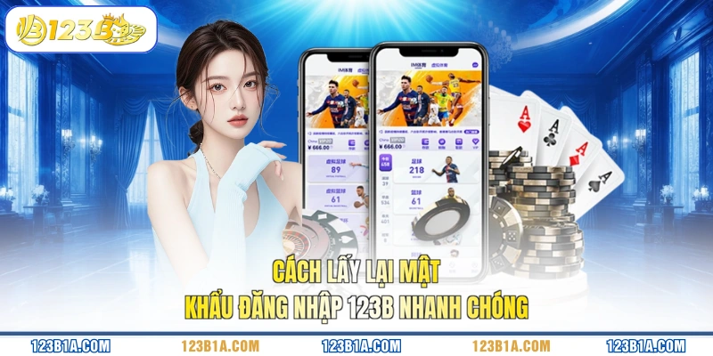 Cách lấy lại mật khẩu đăng nhập 123B nhanh chóng 