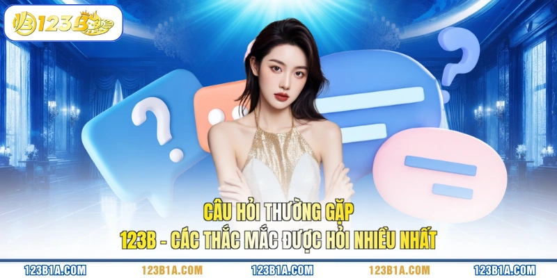 Câu hỏi thường gặp 123B - Các thắc mắc được hỏi nhiều nhất