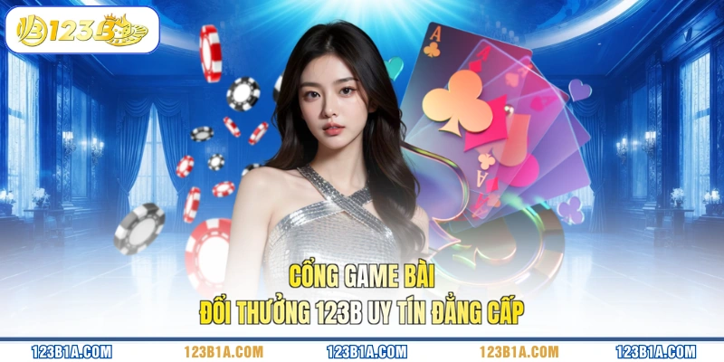 Cổng game bài đổi thưởng 123B uy tín đẳng cấp