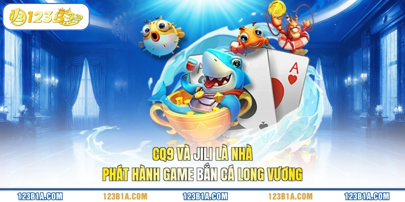 CQ9 và JILI là nhà phát hành game Bắn Cá Long Vương 