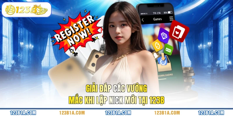 Giải đáp các vướng mắc khi lập nick mới tại 123B