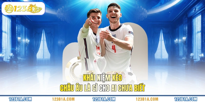Khái niệm kèo châu Âu là gì cho ai chưa biết