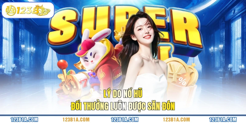 Lý do nổ hũ đổi thưởng luôn được săn đón