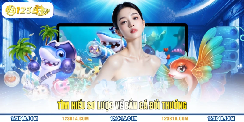 Tìm hiểu sơ lược về bắn cá đổi thưởng
