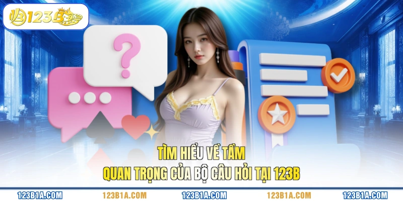 Tìm hiểu về tầm quan trọng của bộ câu hỏi tại 123B