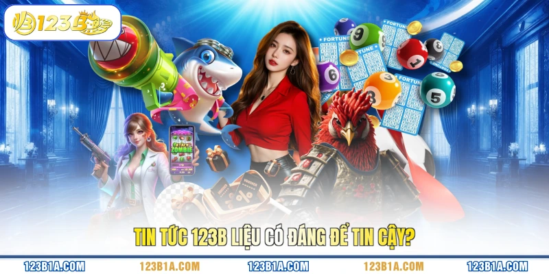 Tin tức 123B liệu có đáng để tin cậy?