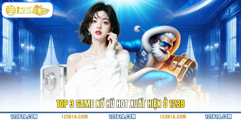 Top 3 game nổ hũ hot xuất hiện ở 123B